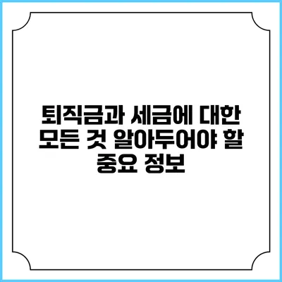 퇴직금과 세금에 대한 모든 것: 알아두어야 할 중요 정보