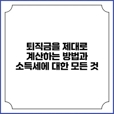 퇴직금을 제대로 계산하는 방법과 소득세에 대한 모든 것