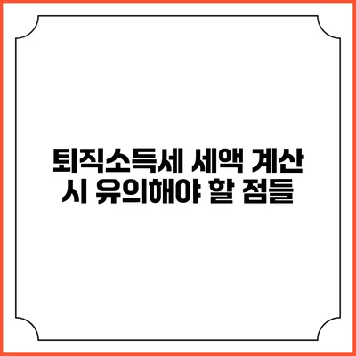 퇴직소득세 세액 계산 시 유의해야 할 점들