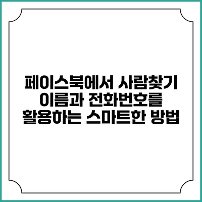 페이스북에서 사람찾기: 이름과 전화번호를 활용하는 스마트한 방법