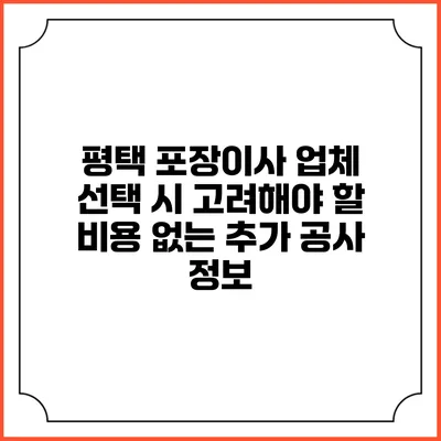 평택 포장이사 업체 선택 시 고려해야 할 비용 없는 추가 공사 정보