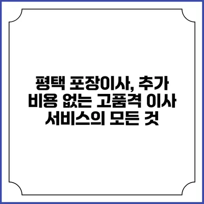 평택 포장이사, 추가 비용 없는 고품격 이사 서비스의 모든 것