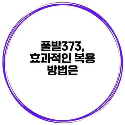 풀발373, 효과적인 복용 방법은?