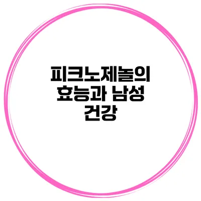 피크노제놀의 효능과 남성 건강