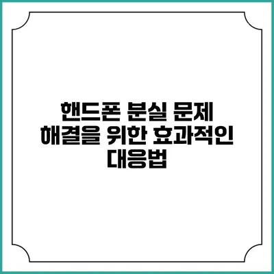 핸드폰 분실 문제 해결을 위한 효과적인 대응법