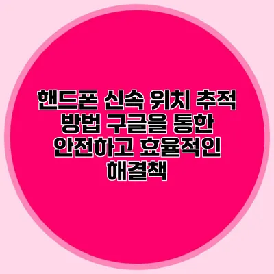 핸드폰 신속 위치 추적 방법: 구글을 통한 안전하고 효율적인 해결책