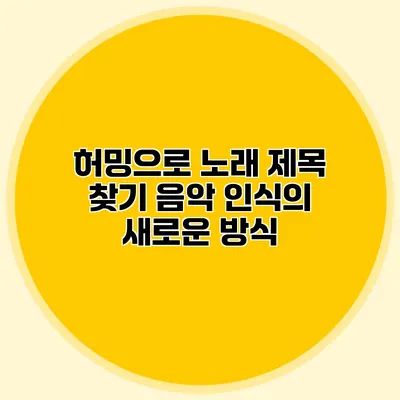 허밍으로 노래 제목 찾기: 음악 인식의 새로운 방식