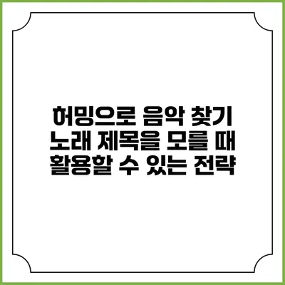 허밍으로 음악 찾기: 노래 제목을 모를 때 활용할 수 있는 전략