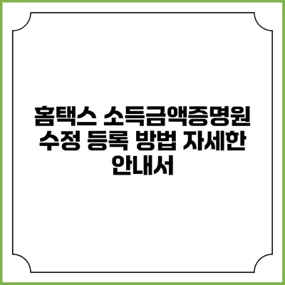 홈택스 소득금액증명원 수정 등록 방법: 자세한 안내서