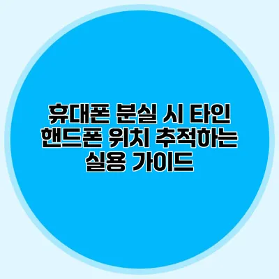 휴대폰 분실 시 타인 핸드폰 위치 추적하는 실용 가이드
