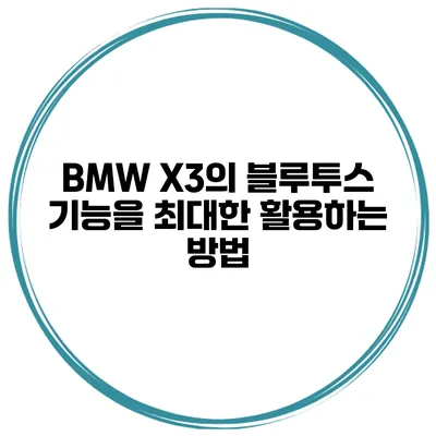 BMW X3의 블루투스 기능을 최대한 활용하는 방법