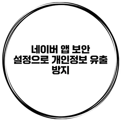 네이버 앱 보안 설정으로 개인정보 유출 방지