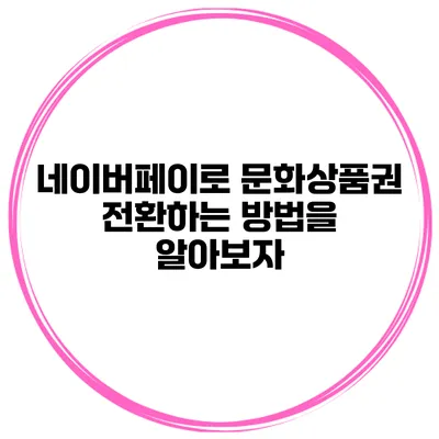 네이버페이로 문화상품권 전환하는 방법을 알아보자