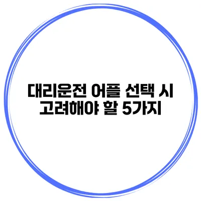 대리운전 어플 선택 시 고려해야 할 5가지