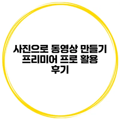 사진으로 동영상 만들기 프리미어 프로 활용 후기