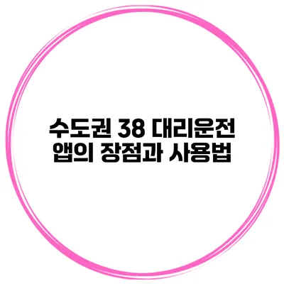 수도권 38 대리운전 앱의 장점과 사용법