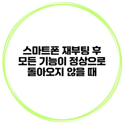 스마트폰 재부팅 후 모든 기능이 정상으로 돌아오지 않을 때