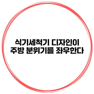 식기세척기 디자인이 주방 분위기를 좌우한다