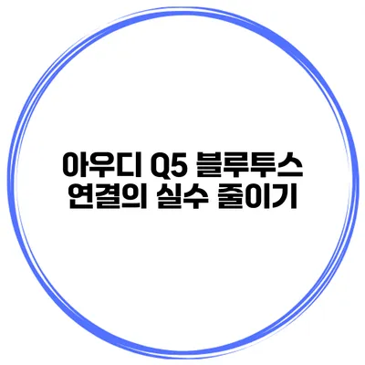 아우디 Q5 블루투스 연결의 실수 줄이기