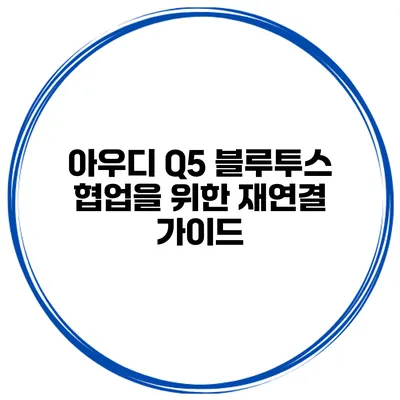 아우디 Q5 블루투스 협업을 위한 재연결 가이드