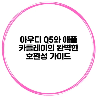 아우디 Q5와 애플 카플레이의 완벽한 호환성 가이드