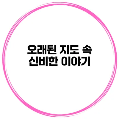 오래된 지도 속 신비한 이야기