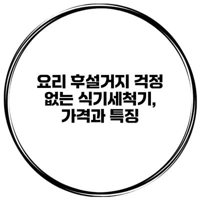 요리 후설거지 걱정 없는 식기세척기, 가격과 특징