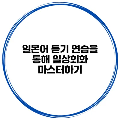 일본어 듣기 연습을 통해 일상회화 마스터하기