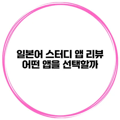 일본어 스터디 앱 리뷰 | 어떤 앱을 선택할까?