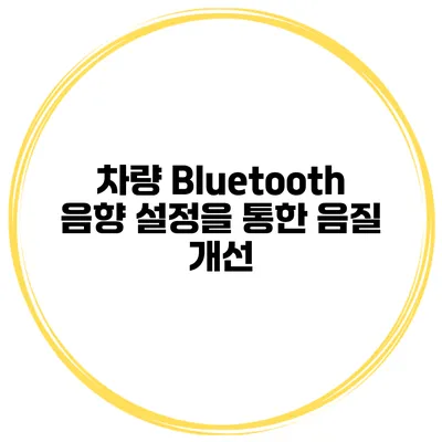 차량 Bluetooth 음향 설정을 통한 음질 개선