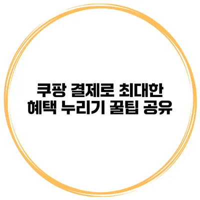 쿠팡 결제로 최대한 혜택 누리기 꿀팁 공유