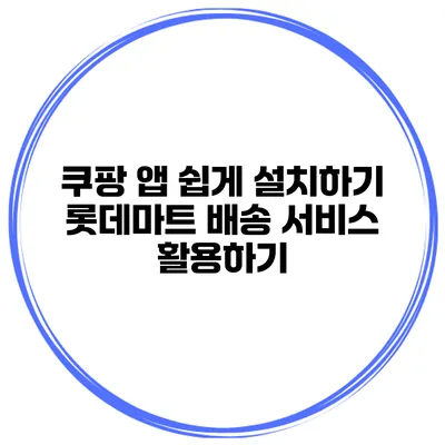 쿠팡 앱 쉽게 설치하기 롯데마트 배송 서비스 활용하기