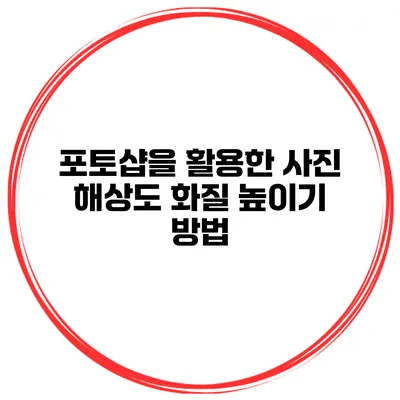 포토샵을 활용한 사진 해상도 화질 높이기 방법