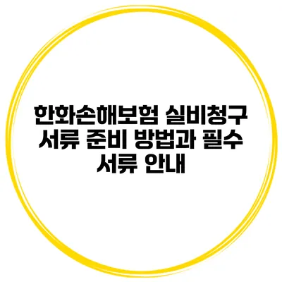 한화손해보험 실비청구 서류 준비 방법과 필수 서류 안내