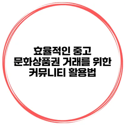 효율적인 중고 문화상품권 거래를 위한 커뮤니티 활용법